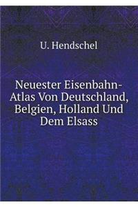 Neuester Eisenbahn-Atlas Von Deutschland, Belgien, Holland Und Dem Elsass