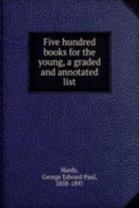 Five hundred books for the young, a graded and annotated list