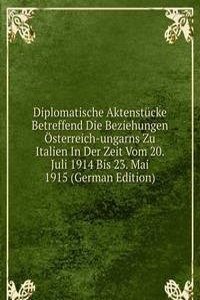 Diplomatische Aktenstucke Betreffend Die Beziehungen Osterreich-ungarns Zu Italien In Der Zeit Vom 20. Juli 1914 Bis 23. Mai 1915 (German Edition)