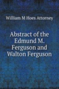 Abstract of the Edmund M. Ferguson and Walton Ferguson