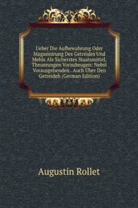 Ueber Die Aufbewahrung Oder Magasinirung Des Getreides Und Mehls Als Sicherstes Staatsmittel, Theuerungen Vorzubeugen: Nebst Vorausgehenden . Auch Uber Den Getreideh (German Edition)