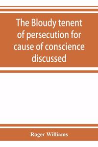 bloudy tenent of persecution for cause of conscience discussed