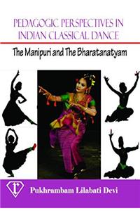 Pedagogic Perspectives in Indian Classical Dance: The Manipuri and The Bharatanatyam