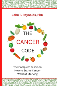 Cancer Code: The Complete Guide on How to Starve Cancer Without Starving