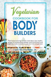 Vegetarian Cookbook for Bodybuilders: Plant-Based and High Protein Meal Ideas. Easy Healthy Recipes for Bodybuilding Athletes, Sports Enthusiasts and Beginners. Build, Increase Muscle, B