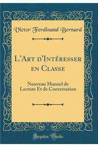 L'Art d'IntÃ©resser En Classe: Nouveau Manuel de Lecture Et de Conversation (Classic Reprint)