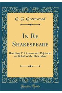 In Re Shakespeare: Beeching V. Greenwood; Rejoinder on Behalf of the Defendant (Classic Reprint): Beeching V. Greenwood; Rejoinder on Behalf of the Defendant (Classic Reprint)