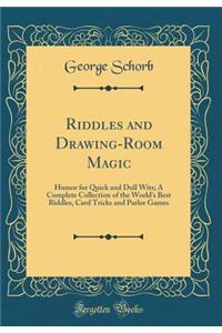 Riddles and Drawing-Room Magic: Humor for Quick and Dull Wits; A Complete Collection of the World's Best Riddles, Card Tricks and Parlor Games (Classic Reprint)