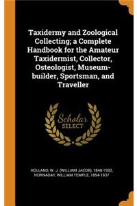 Taxidermy and Zoological Collecting; A Complete Handbook for the Amateur Taxidermist, Collector, Osteologist, Museum-Builder, Sportsman, and Traveller