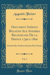 Document Inédits Relatifs Aux Affaires Religieuses De la France 1790 a 1800, Vol. 1: Extraits Des Archives Secrètes Du Vatican (Classic Reprint)
