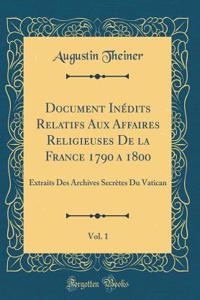 Document InÃ©dits Relatifs Aux Affaires Religieuses de la France 1790 a 1800, Vol. 1: Extraits Des Archives SecrÃ¨tes Du Vatican (Classic Reprint)