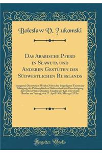 Das Arabische Pferd in Slawuta Und Anderen Gestï¿½ten Des Sï¿½dwestlichen Russlands: Inaugural-Dissertation Welche Nebst Den Beigefï¿½gten Thesen Zur Erlangung Der Philosophischen Doktorwï¿½rde Mit Genehmigung Der Hohen Philosophischen Fakultï¿½t D