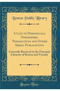 A List of Periodicals, Newspapers, Transactions and Other Serial Publications: Currently Received in the Principal Libraries of Boston and Vicinity (Classic Reprint)