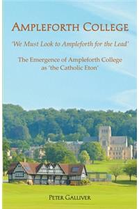 AMPLEFORTH COLLEGE. The Emergence of Ampleforth College as 'the Catholic Eton': 'We Must Look to Ampleforth for the Lead'