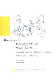 How You Are Is as Important as What You Do...: In Making a Positive Difference for Infants, Toddlers and Their Families