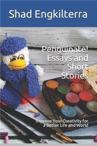 Penguinate! Essays and Short Stories: Improve Your Creativity for a Better Life and World