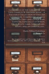 Catalogue of the Library of the Late Charles W. Frederickson ... A ... Valuable Collection of English Literature, Comprising a Large Number of First and Other Rare Editions, Especially of Byron, Gray, Keats, Lamb, Shakespeare, Scott, and an Unrival