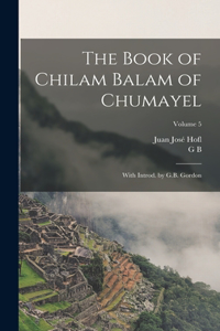 Book of Chilam Balam of Chumayel; With Introd. by G.B. Gordon; Volume 5