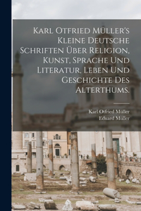 Karl Otfried Müller's kleine deutsche Schriften über Religion, Kunst, Sprache und Literatur, Leben und Geschichte des Alterthums.