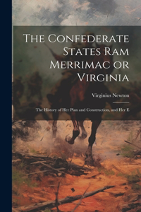 Confederate States Ram Merrimac or Virginia: The History of her Plan and Construction, and her E