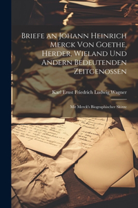 Briefe an Johann Heinrich Merck Von Goethe, Herder, Wieland Und Andern Bedeutenden Zeitgenossen