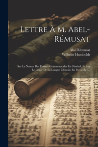 Lettre À M. Abel-rémusat: Sur La Nature Des Formes Grammaticales En Général, Et Sur Le Génie De La Langue Chinoise En Particulier...