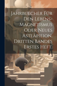 Jahrbuecher für den Lebens-Magnetismus oder Neues Astläpieion. Dritten Bandes erstes Heft.