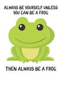 Always Be Yourself Unless You Can Be A Frog Then Always Be A Frog