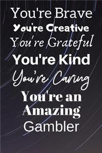 You're Brave You're Creative You're Grateful You're Kind You're Caring You're An Amazing Gambler