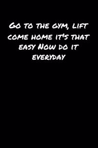 Go To The Gym Lift Come Home Its That Easy Now Do It Everyday