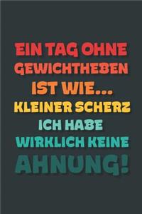 Ein Tag ohne Gewichtheben ist wie...