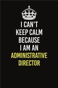 I Can�t Keep Calm Because I Am An Administrative Director
