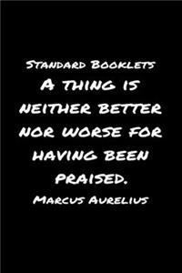 Standard Booklets A Thing Is Neither Better nor Worse for Having Been Praised Marcus Aurelius