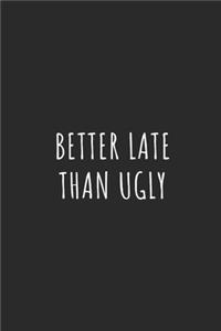 Better Late Than Ugly