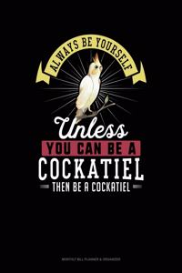 Always Be Yourself Unless You Can Be a Cockatiel Then Be a Cockatiel