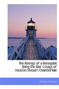The Ravings of a Renegade Being the War Essays of Houston Stewart Chamberlain