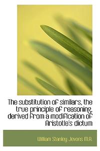 The Substitution of Similars, the True Principle of Reasoning, Derived from a Modification of Aristo