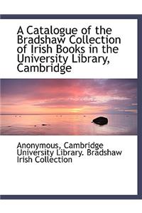 A Catalogue of the Bradshaw Collection of Irish Books in the University Library, Cambridge