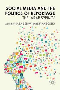 Social Media and the Politics of Reportage: The 'arab Spring'