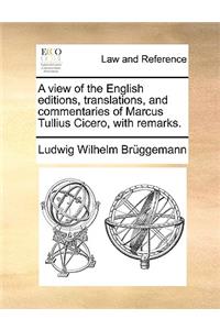 A View of the English Editions, Translations, and Commentaries of Marcus Tullius Cicero, with Remarks.