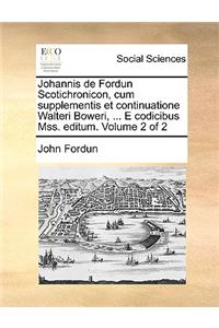 Johannis de Fordun Scotichronicon, Cum Supplementis Et Continuatione Walteri Boweri, ... E Codicibus Mss. Editum. Volume 2 of 2