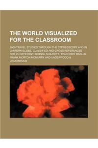 The World Visualized for the Classroom; 1000 Travel Studies Through the Stereoscope and in Lantern Slides, Classified and Cross Referenced for 25 Diff