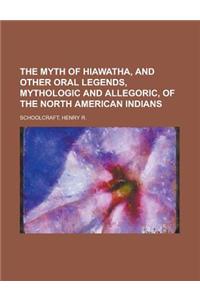 The Myth of Hiawatha, and Other Oral Legends, Mythologic and Allegoric, of the North American Indians