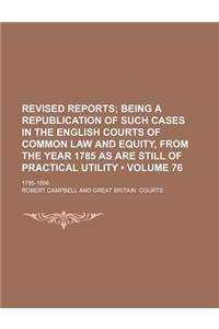 The Revised Reports; Being a Republication of Such Cases in the English Courts of Common Law and Equity, from the Year 1785, as Are Still of Practical