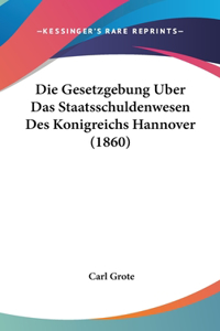 Die Gesetzgebung Uber Das Staatsschuldenwesen Des Konigreichs Hannover (1860)