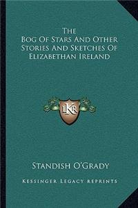 The Bog Of Stars And Other Stories And Sketches Of Elizabethan Ireland