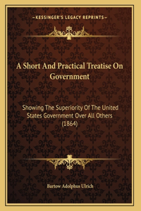 A Short And Practical Treatise On Government