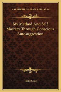 My Method And Self Mastery Through Conscious Autosuggestion