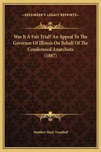 Was It A Fair Trial? An Appeal To The Governor Of Illinois On Behalf Of The Condemned Anarchists (1887)