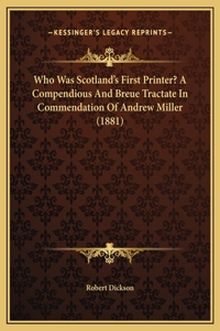Who Was Scotland's First Printer? A Compendious And Breue Tractate In Commendation Of Andrew Miller (1881)